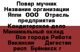 Повар-мучник › Название организации ­ Яппи, ООО › Отрасль предприятия ­ Кондитерское дело › Минимальный оклад ­ 15 000 - Все города Работа » Вакансии   . Дагестан респ.,Буйнакск г.